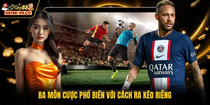 Ba môn cược phổ biến với cách ra kèo riêng