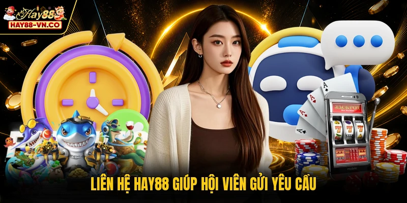 Liên hệ HAY88 giúp hội viên gửi yêu cầu