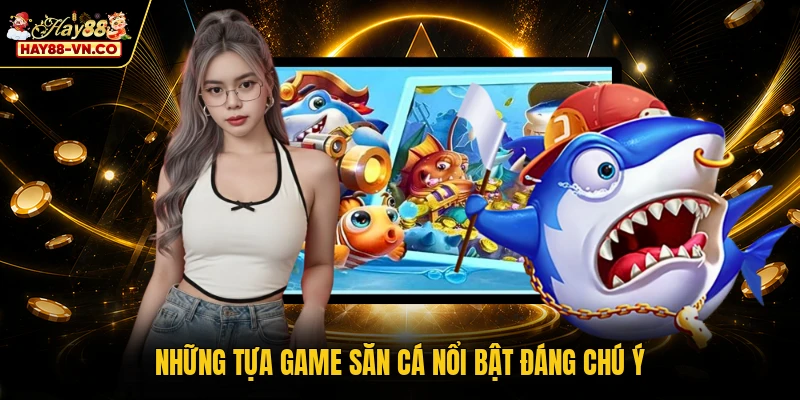 Những tựa game săn cá nổi bật đáng chú ý