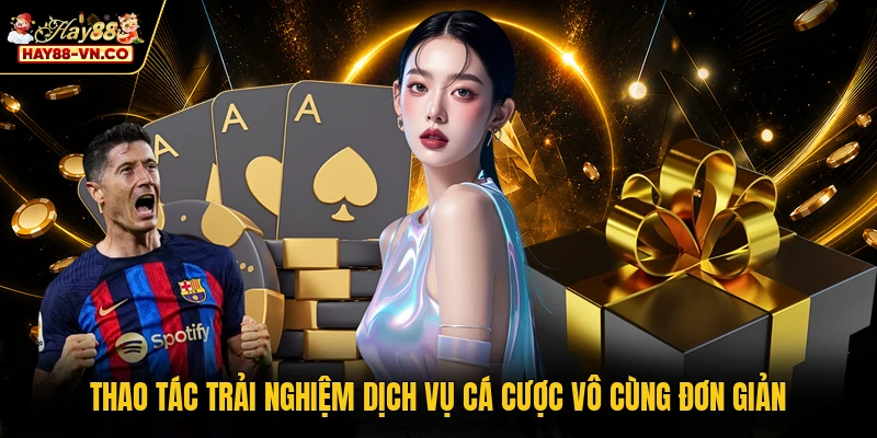 Thao tác trải nghiệm dịch vụ cá cược vô cùng đơn giản